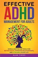 Effective ADHD Management for Adults: Simple, Easy-to-Use Tools for Better Focus, Improved Relationships, and a Calmer, Easier Life. (Thrive with ADHD) 1917927002 Book Cover