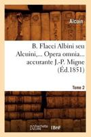 B. Flacci Albini Seu Alcuini. Opera Omnia, Accurante J.-P. Migne. Tome 2 (A0/00d.1851) 2012637752 Book Cover