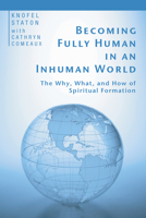 Becoming Fully Human in an Inhuman World: The Why, What, and How of Spiritual Formation 1597524980 Book Cover