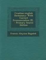 English-Croatian Dictionary, with Correct Pronunciation [!] and Appendix of Special Dictionary of Birds, --Animals, --Fishes, Reptiles, Insects and Worms, --Minerals, --Grain, --Green Vegetables, --Tr 1015423531 Book Cover