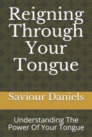 Reigning Through Your Tongue: Understanding The Power Of Your Tongue B0892HSXKM Book Cover
