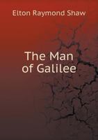 The Man of Galilee: A Short Sketch of Christ's Three Years of Ministry 1104498790 Book Cover