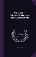 Sketches of Celebrated Irishmen, Irish Character, Etc 0548602387 Book Cover