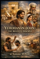 YEHOHANAN (JOHN) THE BELOVED DISCIPLE: A Surprisingly Refreshing Historical Novel of the Beloved Disciple B0GMBPNJHS Book Cover