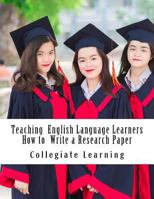 Teaching English Language Learners How to Write a Research Paper: An Easy Step-by-Step Guide for Writing Tutors, Teachers and International Students 197811530X Book Cover