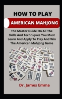 How To Play American Mahjong: The Master Guide On All The Skills And Techniques You Must Learn And Apply To Play And Win The American Mahjong Game B09CGFVH3J Book Cover