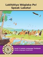 Lakhotiya Woglaka Po! Speak Lakota!: Level 5 Lakota Language Textbook 0983436304 Book Cover