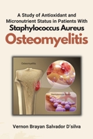 A Study of Antioxidant and Micronutrient Status in Patients With Staphylococcus Aureus Osteomyelitis 2708976710 Book Cover