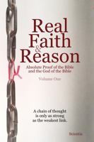 Real Faith and Reason Volume One : Absolute Proof of the Bible and the God of the Bible 0986097217 Book Cover