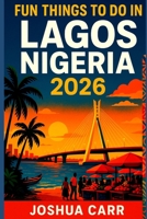 Fun Things To Do In Lagos, Nigeria 2026: Attractions, Street Food, Nightlife, Beaches, Festivals, and Local Tips for First-Time Travelers B0FTRN4JWV Book Cover