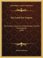 Das Land Der Ungarn: Mit Croatien, Slavonien, Siebenburgen Und Der Militargrenze (1849) 1167382455 Book Cover