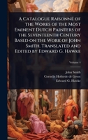 A Catalogue RaisonnÃ(c) of the Works of the Most Eminent Dutch Painters of the Seventeenth Century Based on the Work of John Smith. Translated and Edited by Edward G. Hawke 1024091112 Book Cover