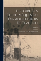 Histoire Des Chichimèques Ou Des Anciens Rois De Tezcuco; Volume 1 1016983972 Book Cover