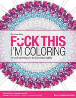 F*ck This I'm Coloring: The adult coloring book for the foul-mouthed majority 0692756949 Book Cover