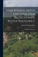 Vom K�nige Artus Und Von Dem Bildsch�nen Ritter Wieduwilt: Ein Ammenm�hrchen 1016484275 Book Cover