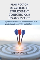PLANIFICATION DE CARRIÈRE ET ÉTABLISSEMENT D'OBJECTIFS POUR LES ADOLESCENTS: Apprenez à choisir la bonne carrière et à vous fixer des objectifs réalisables (French Edition) B0CVNHH3G5 Book Cover