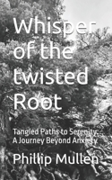 Whisper of the twisted Root: Tangled Paths to Serenity: A Journey Beyond Anxiety B0FJG6MCKR Book Cover
