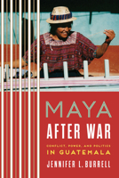 Maya after War: Conflict, Power, and Politics in Guatemala 0292762011 Book Cover