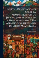 Nuevas Observaciones Sobre La Administracion de Jeneral Jose H. Lopez En La Nueva-Granada y Un Apendice Contestando de Senor M. Ancizar... 1273129725 Book Cover