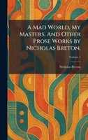 A Mad World, My Masters. And Other Prose Works by Nicholas Breton. 1025817818 Book Cover