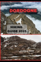 DORDOGNE HIKING GUIDE 2025 (Journey 2025: Travel Smart, Explore More) B0F1FPNLVK Book Cover