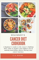Beginner's Cancer Diet Cook Book: (A Beginner's Guide to the Cancer-Fighting Diet" aims to inspire and support you in making nourishing choices during your cancer journey.) B0CTF5LY6R Book Cover