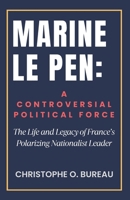 Marine Le Pen: A Controversial Political Force: The Life and Legacy of France’s Polarizing Nationalist Leader B0F3CYKM2Y Book Cover