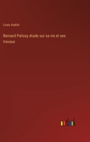 Bernard Palissy: �tude Sur Sa Vie Et Ses Travaux (Classic Reprint) 1160044732 Book Cover