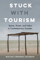 Stuck with Tourism: Space, Power, and Labor in Contemporary Yucatan 0520344499 Book Cover