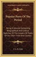 Popular Poets of the Period: Being a Volume Containing Biographical & Critical Sketches of the Careers of Poets of Our Own Time and Country, Together With Choice Selections From Their Works 1014066697 Book Cover