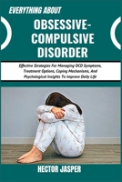 EVERYTHING ABOUT OBSESSIVE-COMPULSIVE DISORDER: Effective Strategies For Managing OCD Symptoms, Treatment Options, Coping Mechanisms, And Psychological Insights To Improve Daily Life B0DXD8L2N2 Book Cover