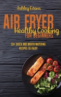 Air Fryer Healthy Cooking For Beginners: 50+ Quick And Mouth-Watering Recipes To Enjoy 1802145699 Book Cover