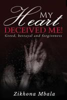 My Heart Deceived Me: Greed, Betrayal, Forgiveness 1721076670 Book Cover