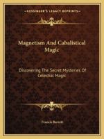 Magnetism And Cabalistical Magic: Discovering The Secret Mysteries Of Celestial Magic 1425365930 Book Cover