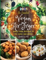 The Essential Vegan Air Fryer: Whole Food Recipes To Fry, Bake, and Roast 1802118748 Book Cover
