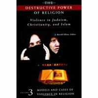 The Destructive Power of Religion: Violence in Judaism, Christianity, and Islam. Volume 3: Models and Cases of Violence in Religion 0275979741 Book Cover