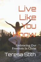 Live Like You Know: Embracing Our Freedom In Christ 1733274499 Book Cover