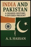India and Pakistan: A Shared History, A Divided Present B0F93HX7VJ Book Cover