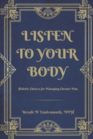 Listen to Your Body: Holistic Choices for Managing Chronic Pain B0GHBT87HV Book Cover