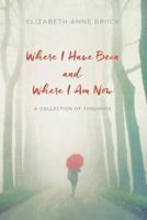 Where I Have Been and Where I Am Now: A Collection of Thoughts 1540534782 Book Cover