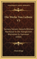 Die Werke Von Leibniz V5: Gemass Seinem Hanschriftlichen Nachlasse In Der Koniglichen Bibliothek Zu Hannover (1866) 1160760721 Book Cover