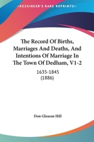 The Record Of Births, Marriages And Deaths, And Intentions Of Marriage In The Town Of Dedham, V1-2: 1635-1845 1164626493 Book Cover
