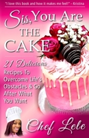 Sis, You Are The Cake: 21 Delicious Recipes To Overcome Life’s Obstacles & Go After What You Want B094SLRT82 Book Cover