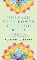 Unleash Your Power Through Reiki: The Guide to This Energetic Healing Art B08WYDVML6 Book Cover