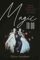 Magic To Do: Pippin's Fantastic, Fraught Journey to Broadway and Beyond 1493064355 Book Cover