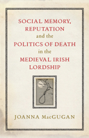 Social Memory, Reputation and the Politics of Death in the Medieval Irish Lordship 1801510903 Book Cover