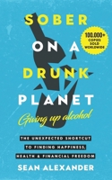 Sober On A Drunk Planet: Giving Up Alcohol. The Unexpected Shortcut to Finding Happiness, Health and Financial Freedom (Quit Lit Sobriety Series) 1916512429 Book Cover