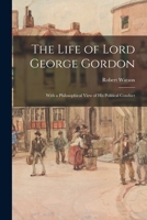 The Life of Lord George Gordon: With a Philosophical View of His Political Conduct 1014745942 Book Cover