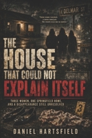 THE HOUSE THAT COULD NOT EXPLAIN ITSELF: Three Women, One Springfield Home, and a Disappearance Still Unresolved B0H4X5XQC3 Book Cover