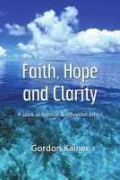Faith, Hope and Clarity: A Look at Biblical & Situation Ethics 1105620174 Book Cover